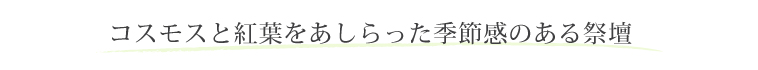 コスモスと紅葉をあしらった季節感のある祭壇