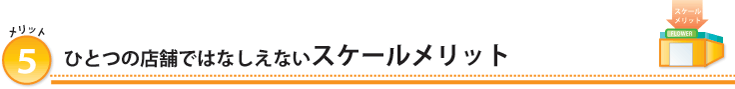 １店舗ではなしえないスケールメリットを享受