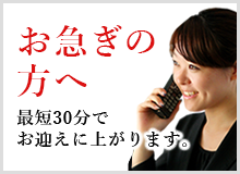 お急ぎの方へ 最短30分でお迎えに上がります。