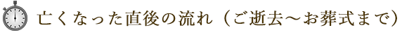 亡くなった直後の流れ（ご逝去～お葬式まで）