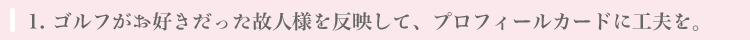 ゴルフがお好きだった故人様を反映して、プロフィールカードに工夫を。