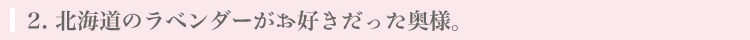 北海道のラベンダー畑がお好きだった奥様。