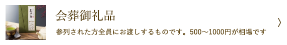 会葬御礼品 - 参列された方全員にお渡しするものです。500～1000円が相場です