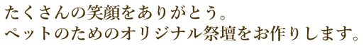 たくさんの笑顔をありがとう。その子のためのオリジナル祭壇をお作りします。