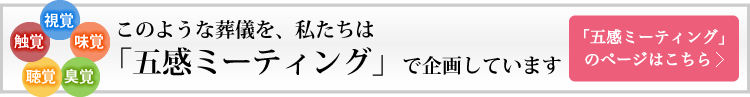 このような葬儀を私たちは「五感ミーティング」で企画しています