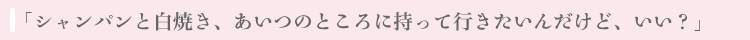 「シャンパンと白焼き、あいつのところに持って行きたいんだけど、いい?」