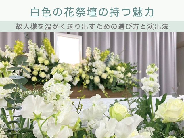 白色の花祭壇の持つ魅力～故人様を温かく送り出すための選び方と演出法～