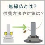 無縁仏とは？身寄りがない、お墓の管理者がいない時の供養方法や対策は？