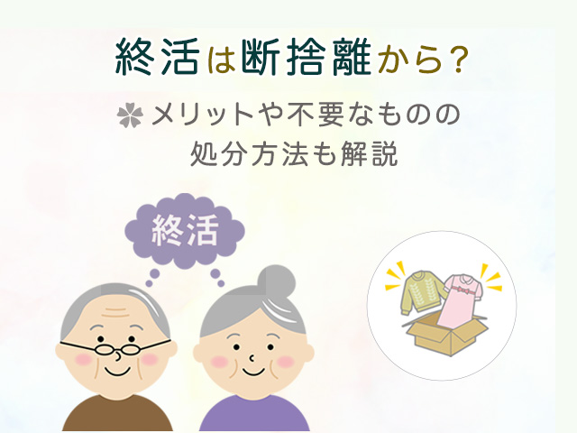 終活は断捨離から？メリットや不要なものの処分方法も解説