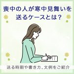 喪中の人が寒中見舞いを送るケースとは？送る時期や書き方、文例をご紹介