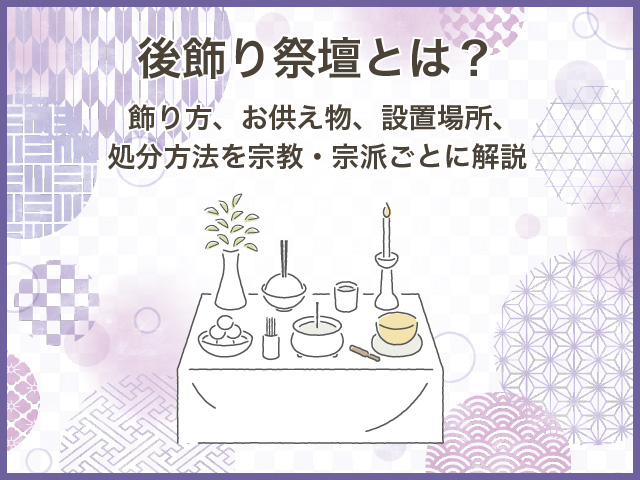 後飾り祭壇とは？飾り方、お供え物、設置場所、処分方法を宗教・宗派ごとに解説