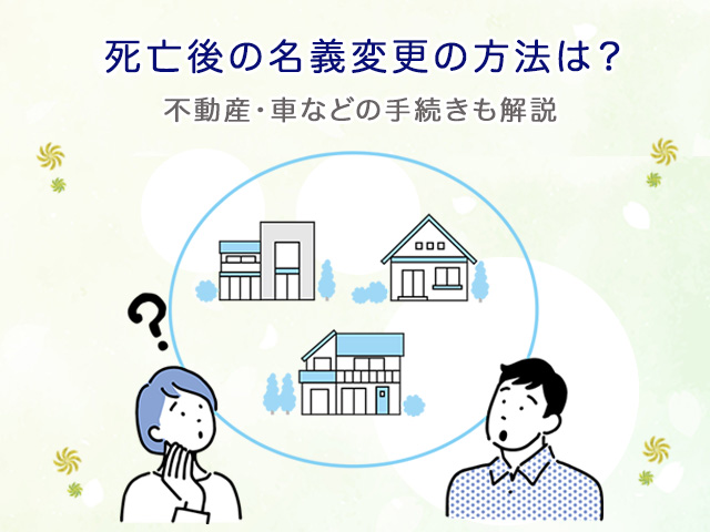 死亡後の名義変更の方法は？不動産・車などの手続きも解説