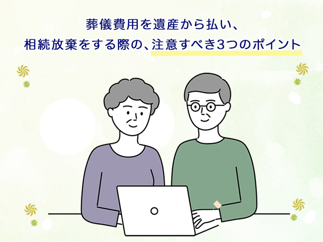 .葬儀費用を遺産から払って相続放棄するときの注意点