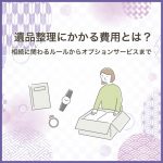 遺品整理にかかる費用とは？相続に関わるルールからオプションサービスまで