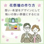 花祭壇の作り方～想い・希望をデザインにして悔いの無い葬儀にするには