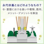 永代供養とはどのようなもの？寺・霊園における違いから種類、費用、メリット・デメリットまで解説