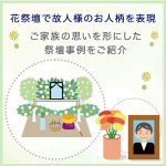 花祭壇で故人様のお人柄を表現～ご家族の思いを形にした祭壇事例をご紹介