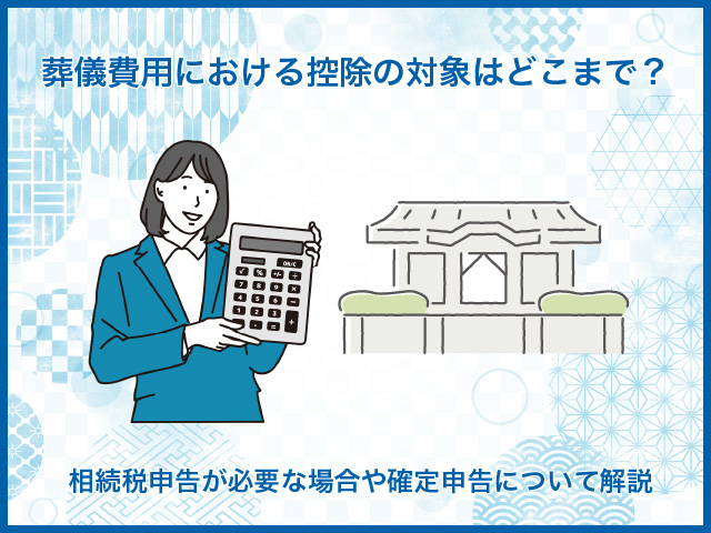 【葬儀費用における控除の対象はどこまで？相続税申告が必要な場合や確定申告について解説