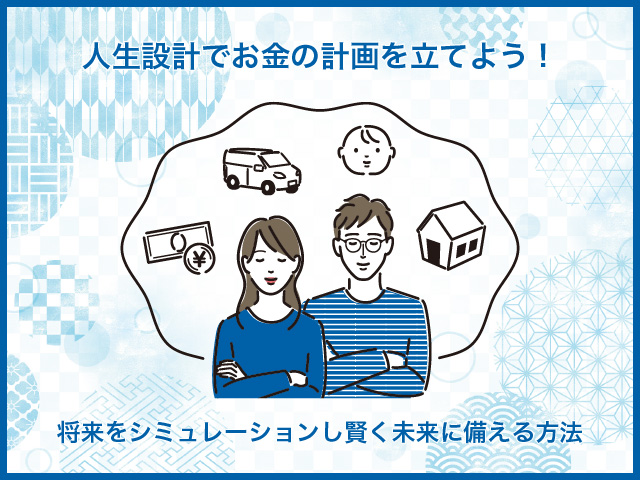 人生設計でお金の計画を立てよう！将来をシミュレーションし賢く未来に備える方法