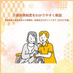 介護保険制度をわかりやすく解説～被保険者の負担割合から保険料、制度改正のポイントまで【2024年版】