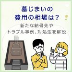墓じまいの費用の相場は？新たな納骨先やトラブル事例、対処法を解説