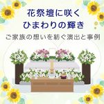 祭壇に咲くひまわりの輝き～ご家族の想いを紡ぐ演出と事例