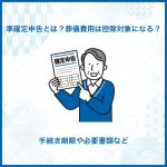 準確定申告とは？葬儀費用は控除対象になる？手続き期限や必要書類など