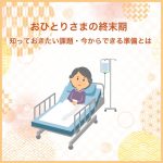 おひとりさまの終末期｜知っておきたい課題・今からできる準備とは