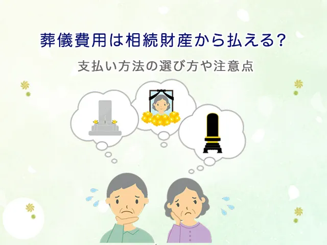 葬儀費用は相続財産から払える？立て替えるべき？支払い方法の選び方や注意点