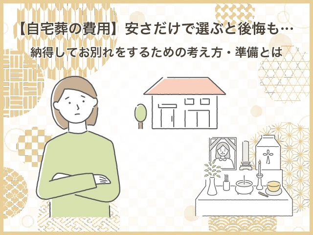 【自宅葬の費用】安さだけで選ぶと後悔も…納得してお別れをするための考え方・準備とは