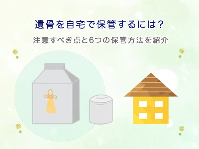 遺骨を自宅で保管するには？注意すべき点と6つの保管方法を紹介 