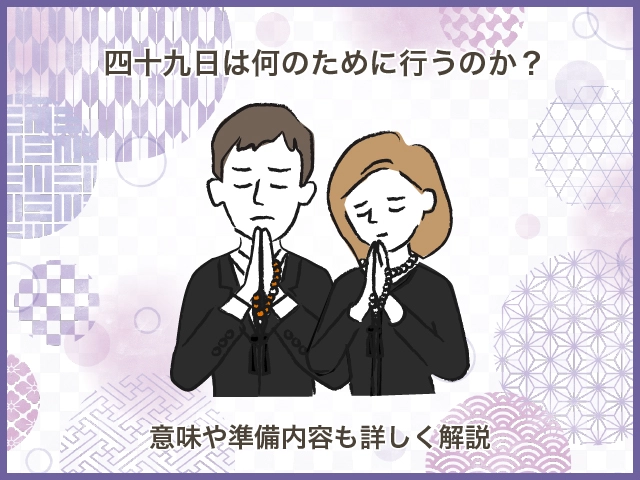 四十九日は何のために行うのか？意味や準備内容も詳しく解説