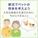 終活でペットの将来を考えよう～大切な家族の生涯のために、今からできること～