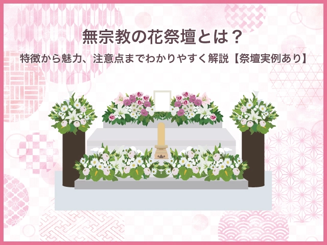 無宗教の花祭壇とは？特徴から魅力、注意点までわかりやすく解説【祭壇実例あり】