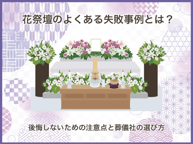 花祭壇のよくある失敗事例とは？後悔しないための注意点と葬儀社の選び方