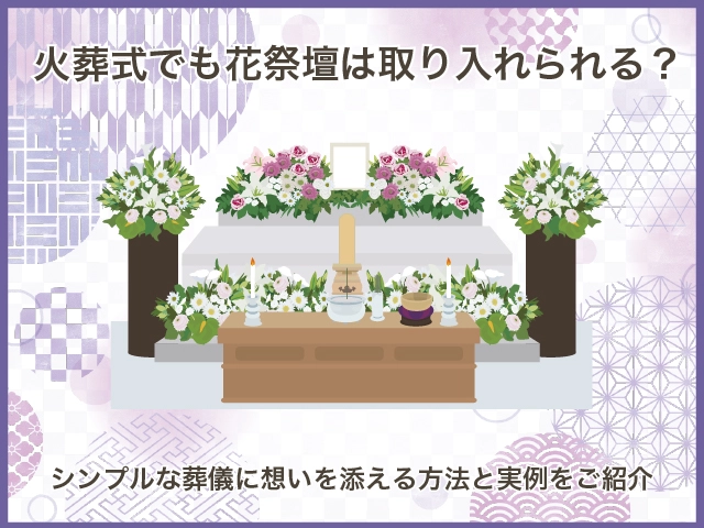 火葬式でも花祭壇は取り入れられる?シンプルな葬儀に想いを添える方法と実例をご紹介