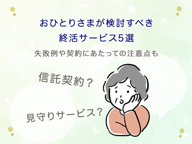 おひとりさまが検討すべき終活サービス5選|失敗例や契約にあたっての注意点も