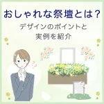おしゃれな祭壇とは？デザインのポイントと実例を紹介