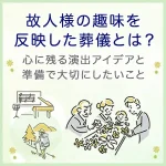 故人様の趣味を反映した葬儀とは？心に残る演出アイデアと準備で大切にしたいこと