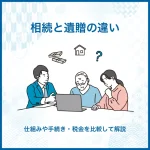 相続と遺贈の違い｜仕組みや手続き・税金を比較して解説