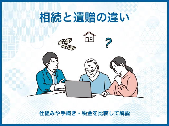 相続と遺贈の違い|仕組みや手続き・税金を比較して解説