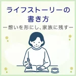 ライフストーリーの書き方｜想いを形にし、家族に残す手順とコツ