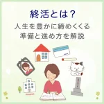終活とは？人生を豊かに締めくくる準備と進め方を解説