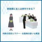 家族葬に友人は参列できる？判断の目安とマナー・お香典の扱いも解説