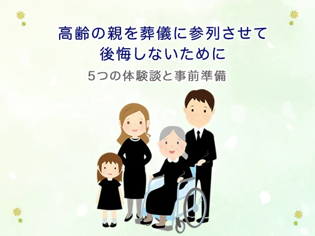 高齢の親を葬儀に参列させて後悔しないために｜5つの体験談と事前準備