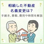 相続した不動産の名義変更は？手続き、必要書類、費用や時間も徹底解説