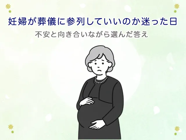 妊婦が葬儀に参列していいのか迷った日|不安と向き合いながら選んだ答え