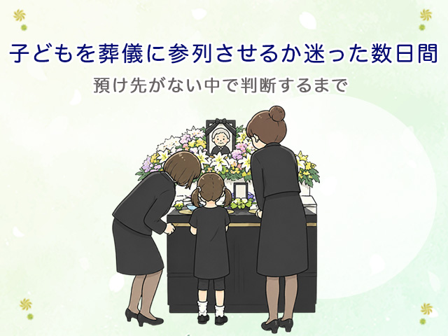 子どもを葬儀に参列させるか迷った数日間|預け先がない中で判断するまで