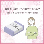 香典返しは四十九日前でも送れる？渡すタイミングの違いやマナーを解説