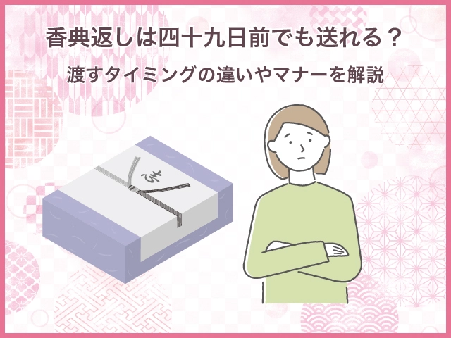 香典返しは四十九日前でも送れる?渡すタイミングの違いやマナーを解説